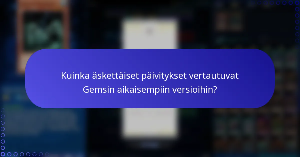 Kuinka äskettäiset päivitykset vertautuvat Gemsin aikaisempiin versioihin?