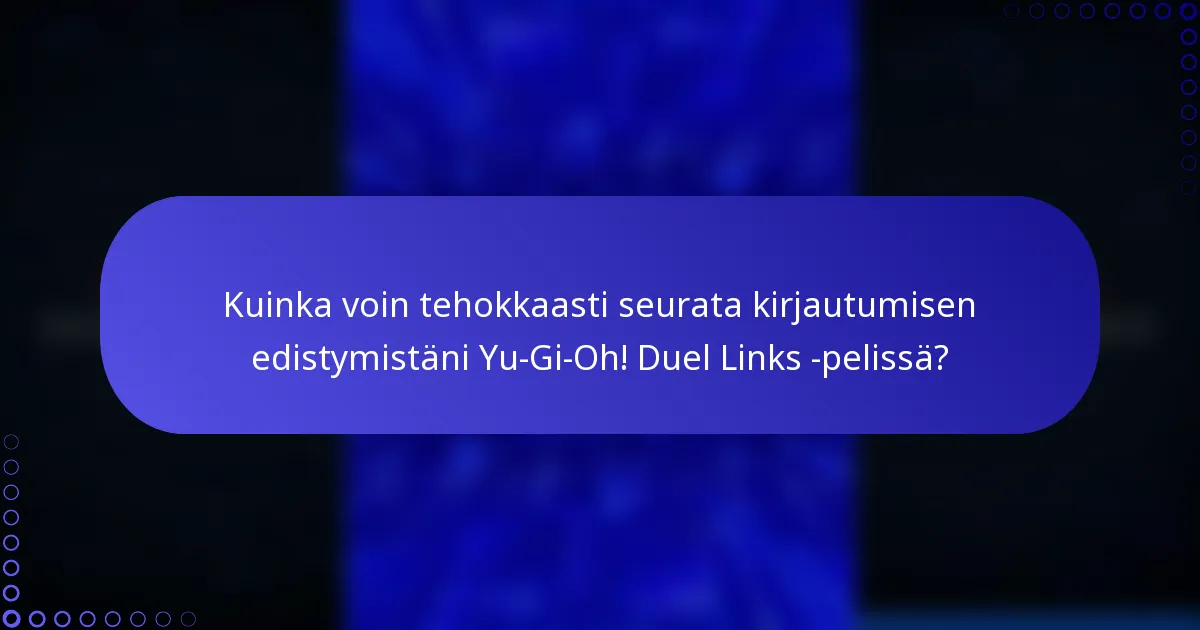 Kuinka voin tehokkaasti seurata kirjautumisen edistymistäni Yu-Gi-Oh! Duel Links -pelissä?