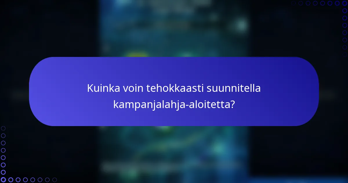 Kuinka voin tehokkaasti suunnitella kampanjalahja-aloitetta?