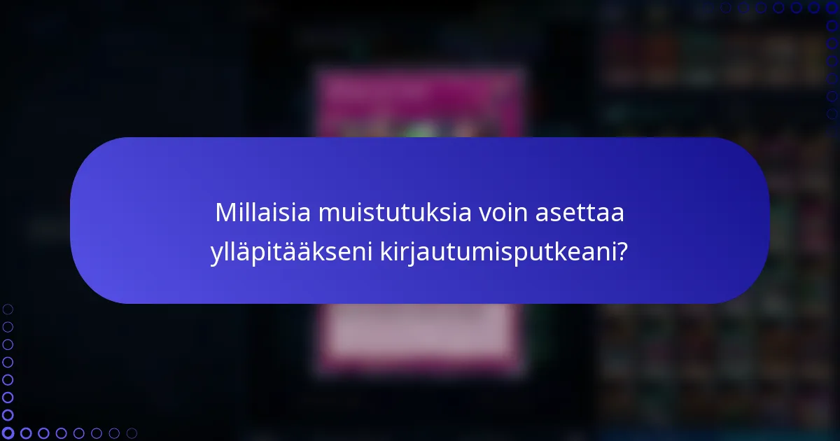 Millaisia muistutuksia voin asettaa ylläpitääkseni kirjautumisputkeani?