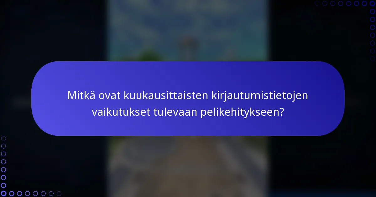 Mitkä ovat kuukausittaisten kirjautumistietojen vaikutukset tulevaan pelikehitykseen?